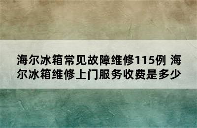 海尔冰箱常见故障维修115例 海尔冰箱维修上门服务收费是多少